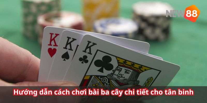 Chi tiết cách chơi bài ba cây dành cho anh em