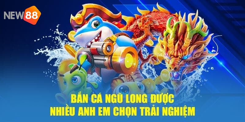 Bắn cá ngũ long siêu luôn cuốn cùng nhà cái NEW88