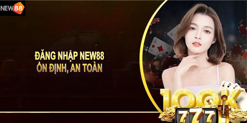 Đăng nhập NEW88 ổn định, an toàn và đảm bảo trải nghiệm trọn vẹn