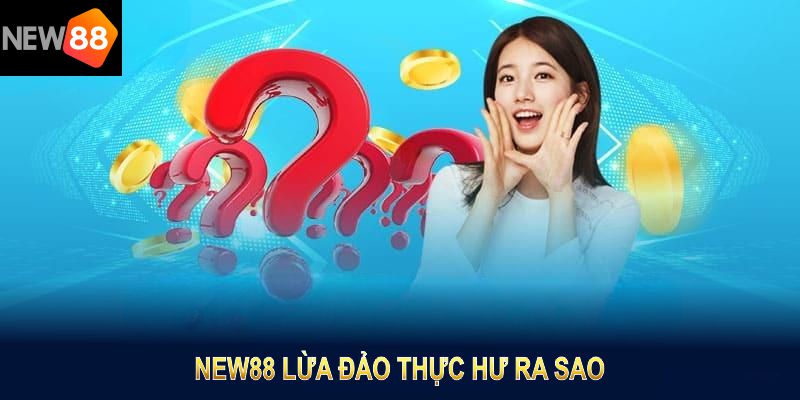 NEW88 lừa đảo có đúng sự thực