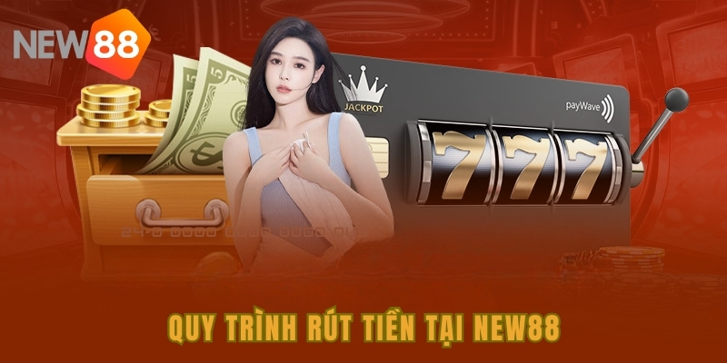 Các bước để thực hiện quy trình rút tiền NEW88