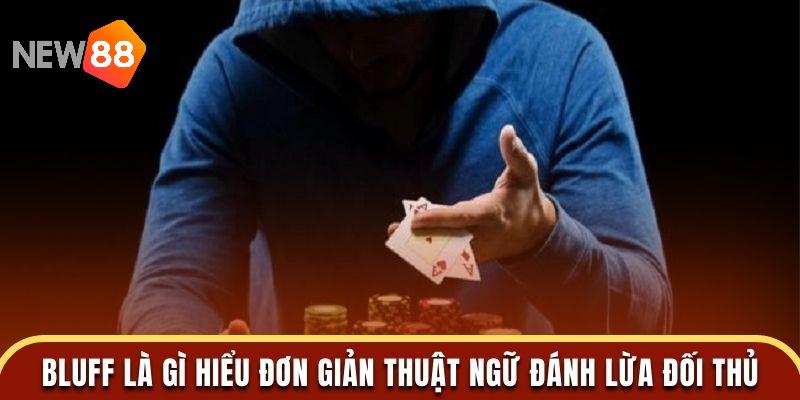 Bluff là gì hiểu đơn giản thuật ngữ đánh lừa đối thủ