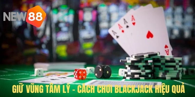 Cách tham gia BlackJack hiệu quả đánh bại nhà cái