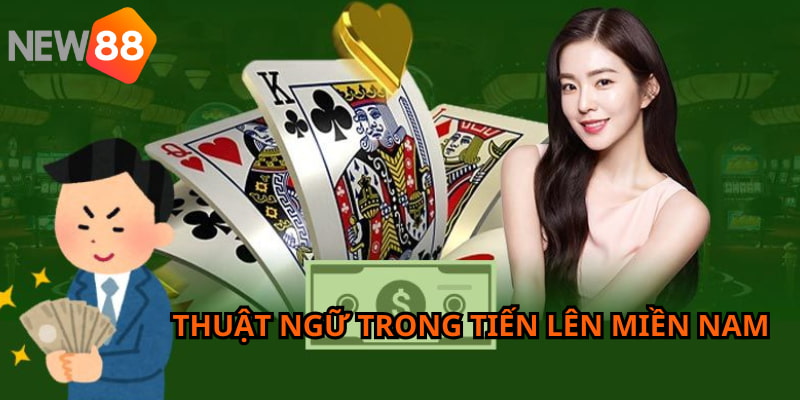 Bỏ túi những thuật ngữ thường thấy trong game bài tiến lên kiểu miền Nam